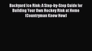 Read Backyard Ice Rink: A Step-by-Step Guide for Building Your Own Hockey Rink at Home (Countryman