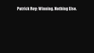 Download Patrick Roy: Winning. Nothing Else. PDF Free