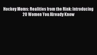 Download Hockey Moms: Realities from the Rink: Introducing 20 Women You Already Know PDF Online