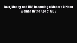 Download Love Money and HIV: Becoming a Modern African Woman in the Age of AIDS PDF Free