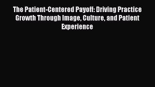 Read The Patient-Centered Payoff: Driving Practice Growth Through Image Culture and Patient