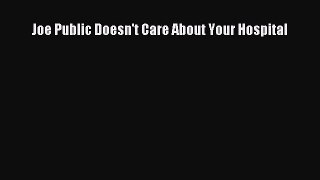 Download Joe Public Doesn't Care About Your Hospital Ebook Online