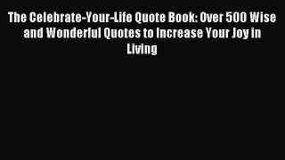 Read The Celebrate-Your-Life Quote Book: Over 500 Wise and Wonderful Quotes to Increase Your