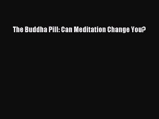 [PDF] The Buddha Pill: Can Meditation Change You? [Read] Full Ebook