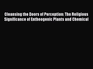 [PDF] Cleansing the Doors of Perception: The Religious Significance of Entheogenic Plants and