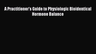 Download A Practitioner's Guide to Physiologic Bioidentical Hormone Balance  EBook