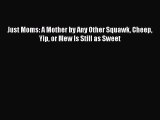 Read Just Moms: A Mother by Any Other Squawk Cheep Yip or Mew Is Still as Sweet PDF Free