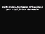 Read Your Motivation & Your Purpose: 102 Inspirational Quotes to Uplift Motivate & Empower
