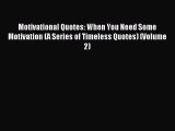 Read Motivational Quotes: When You Need Some Motivation (A Series of Timeless Quotes) (Volume