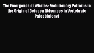 Read The Emergence of Whales: Evolutionary Patterns in the Origin of Cetacea (Advances in Vertebrate
