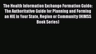 Read The Health Information Exchange Formation Guide: The Authoritative Guide for Planning