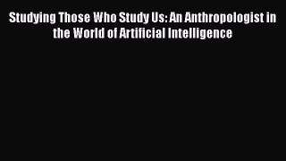 Read Studying Those Who Study Us: An Anthropologist in the World of Artificial Intelligence