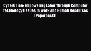 Download CyberUnion: Empowering Labor Through Computer Technology (Issues in Work and Human