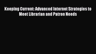 Download Keeping Current: Advanced Internet Strategies to Meet Librarian and Patron Needs Ebook
