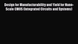 Read Design for Manufacturability and Yield for Nano-Scale CMOS (Integrated Circuits and Systems)