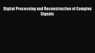Read Digital Processing and Reconstruction of Complex Signals PDF Free