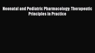 Download Neonatal and Pediatric Pharmacology: Therapeutic Principles in Practice  Read Online