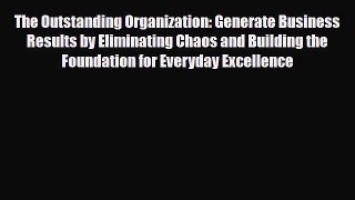 [PDF] The Outstanding Organization: Generate Business Results by Eliminating Chaos and Building