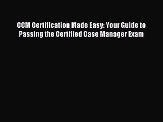 Download CCM Certification Made Easy: Your Guide to Passing the Certified Case Manager Exam