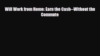 [PDF] Will Work from Home: Earn the Cash--Without the Commute Download Full Ebook