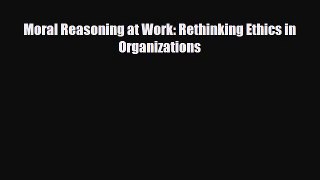 [PDF] Moral Reasoning at Work: Rethinking Ethics in Organizations Read Full Ebook