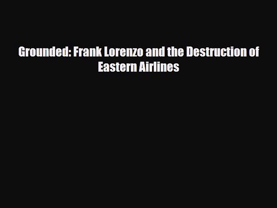 [PDF] Grounded: Frank Lorenzo and the Destruction of Eastern Airlines Read Full Ebook