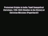 Download Protestant Origins in India: Tamil Evangelical Christians 1706-1835 (Studies in the