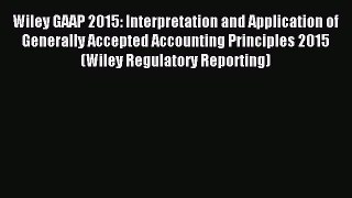 Read Wiley GAAP 2015: Interpretation and Application of Generally Accepted Accounting Principles