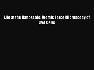 Read Life at the Nanoscale: Atomic Force Microscopy of Live Cells Ebook Free