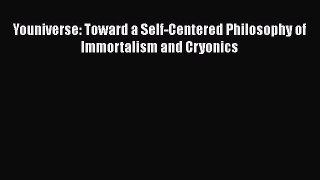 Download Youniverse: Toward a Self-Centered Philosophy of Immortalism and Cryonics PDF Free