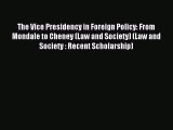 Read The Vice Presidency in Foreign Policy: From Mondale to Cheney (Law and Society) (Law and