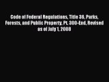 Read Code of Federal Regulations Title 36 Parks Forests and Public Property Pt. 300-End Revised