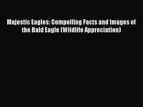 PDF Majestic Eagles: Compelling Facts and Images of the Bald Eagle (Wildlife Appreciation)
