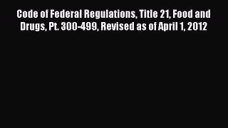 Read Code of Federal Regulations Title 21 Food and Drugs Pt. 300-499 Revised as of April 1