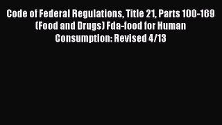 Read Code of Federal Regulations Title 21 Parts 100-169 (Food and Drugs) Fda-food for Human