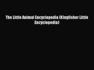 [PDF] The Little Animal Encyclopedia (Kingfisher Little Encyclopedia) Read Full Ebook