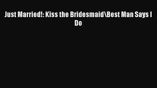 PDF Just Married!: Kiss the Bridesmaid\Best Man Says I Do  EBook