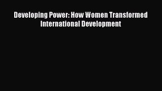 Download Developing Power: How Women Transformed International Development PDF Free