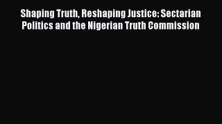 Read Shaping Truth Reshaping Justice: Sectarian Politics and the Nigerian Truth Commission