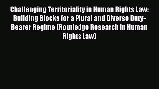 Read Challenging Territoriality in Human Rights Law: Building Blocks for a Plural and Diverse