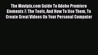 PDF The Muvipix.com Guide To Adobe Premiere Elements 7: The Tools And How To Use Them To Create