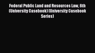 Read Federal Public Land and Resources Law 6th (University Casebook) (University Casebook Series)