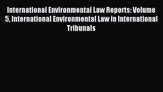 Read International Environmental Law Reports: Volume 5 International Environmental Law in International