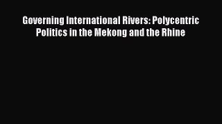 Download Governing International Rivers: Polycentric Politics in the Mekong and the Rhine PDF