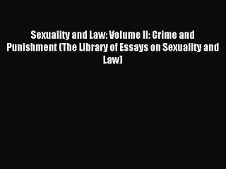 Read Sexuality and Law: Volume II: Crime and Punishment (The Library of Essays on Sexuality