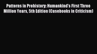 Read Patterns in Prehistory: Humankind's First Three Million Years 5th Edition (Casebooks in