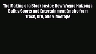 Download The Making of a Blockbuster: How Wayne Huizenga Built a Sports and Entertainment Empire