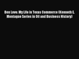 Download Ben Love: My Life in Texas Commerce (Kenneth E. Montague Series in Oil and Business