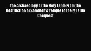 Read The Archaeology of the Holy Land: From the Destruction of Solomon's Temple to the Muslim