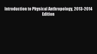 Read Introduction to Physical Anthropology 2013-2014 Edition Ebook Free